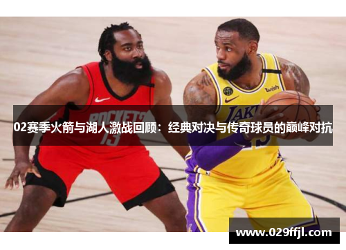02赛季火箭与湖人激战回顾：经典对决与传奇球员的巅峰对抗