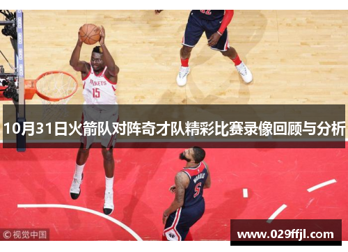 10月31日火箭队对阵奇才队精彩比赛录像回顾与分析