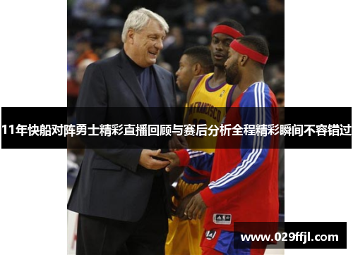 11年快船对阵勇士精彩直播回顾与赛后分析全程精彩瞬间不容错过