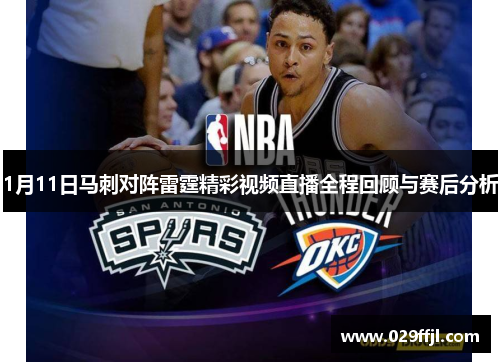 1月11日马刺对阵雷霆精彩视频直播全程回顾与赛后分析