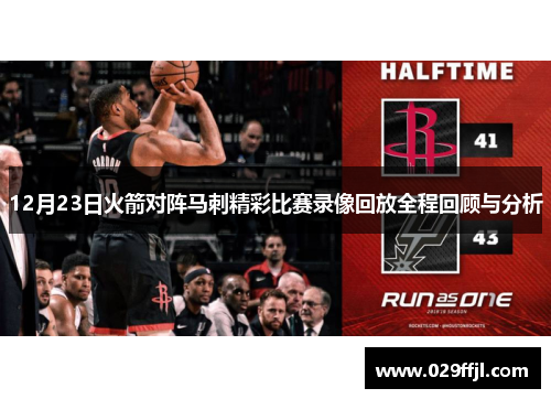 12月23日火箭对阵马刺精彩比赛录像回放全程回顾与分析