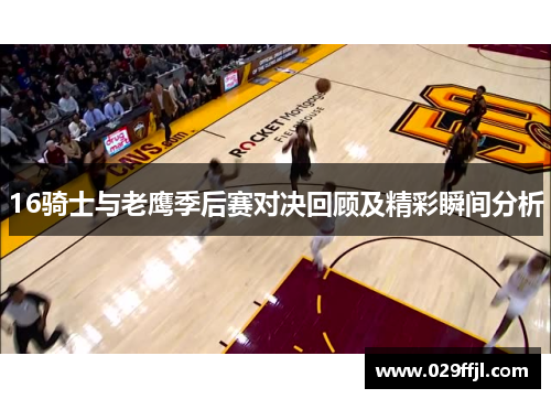16骑士与老鹰季后赛对决回顾及精彩瞬间分析