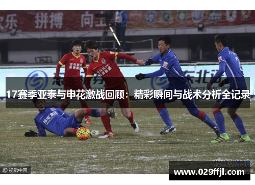 17赛季亚泰与申花激战回顾：精彩瞬间与战术分析全记录