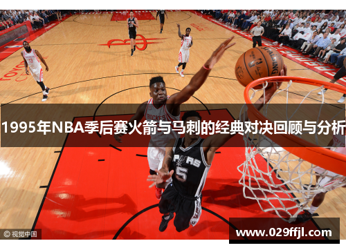 1995年NBA季后赛火箭与马刺的经典对决回顾与分析