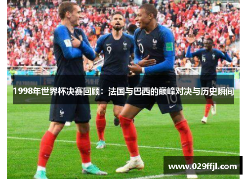 1998年世界杯决赛回顾:法国与巴西的巅峰对决与历史瞬间 1998年世界杯决赛回顾:法国与巴西的巅峰对决与历史瞬间