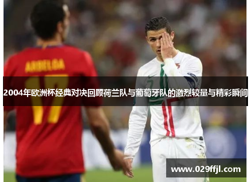 2004年欧洲杯经典对决回顾荷兰队与葡萄牙队的激烈较量与精彩瞬间