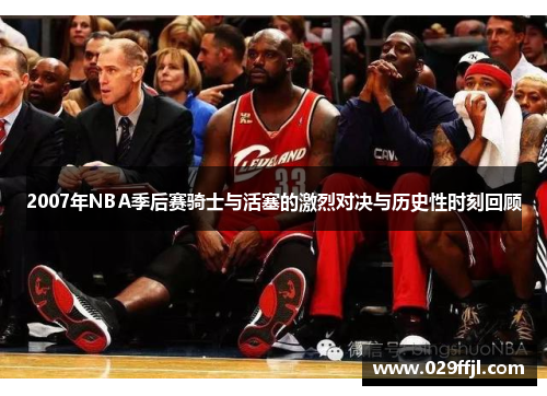 2007年NBA季后赛骑士与活塞的激烈对决与历史性时刻回顾