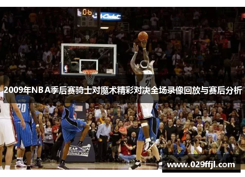 2009年NBA季后赛骑士对魔术精彩对决全场录像回放与赛后分析