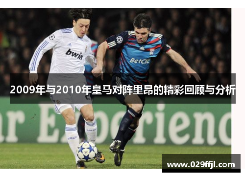 2009年与2010年皇马对阵里昂的精彩回顾与分析 2009年与2010年皇马对阵里昂的精彩回顾与分析