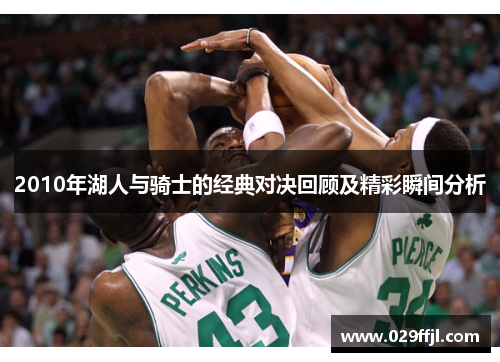 2010年湖人与骑士的经典对决回顾及精彩瞬间分析