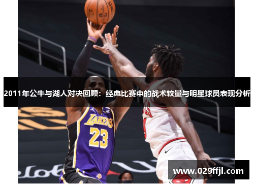 2011年公牛与湖人对决回顾：经典比赛中的战术较量与明星球员表现分析