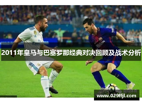 2011年皇马与巴塞罗那经典对决回顾及战术分析