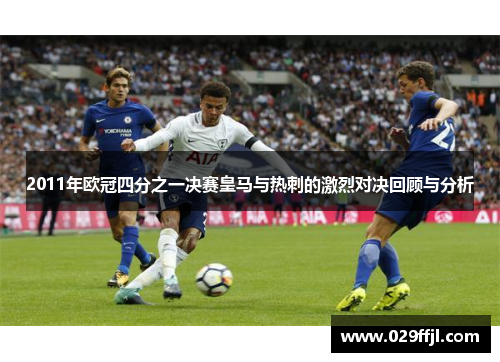 2011年欧冠四分之一决赛皇马与热刺的激烈对决回顾与分析
