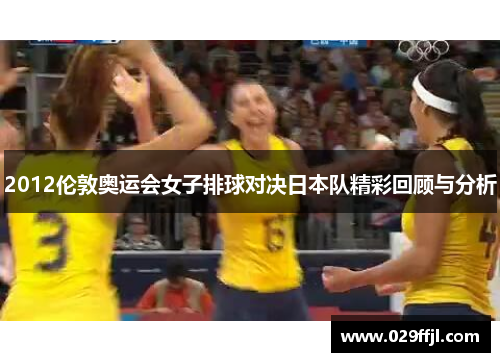 2012伦敦奥运会女子排球对决日本队精彩回顾与分析