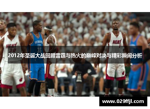 2012年圣诞大战回顾雷霆与热火的巅峰对决与精彩瞬间分析