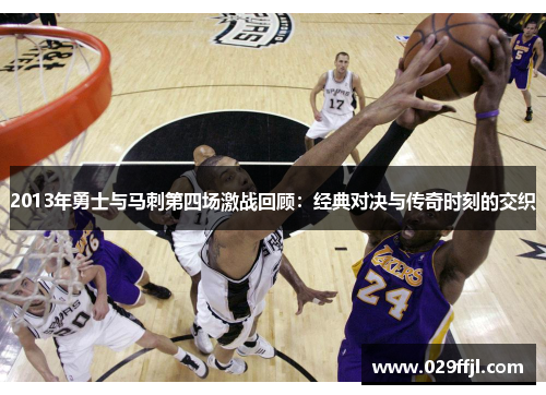 2013年勇士与马刺第四场激战回顾：经典对决与传奇时刻的交织