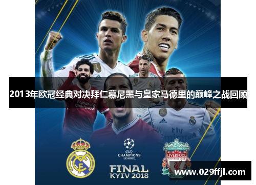 2013年欧冠经典对决拜仁慕尼黑与皇家马德里的巅峰之战回顾