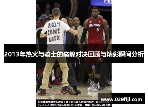 2013年热火与骑士的巅峰对决回顾与精彩瞬间分析