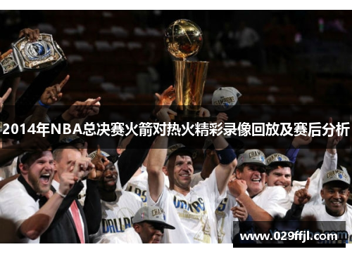 2014年NBA总决赛火箭对热火精彩录像回放及赛后分析