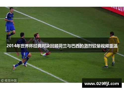 2014年世界杯经典对决回顾荷兰与巴西的激烈较量视频重温