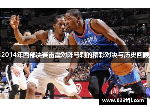 2014年西部决赛雷霆对阵马刺的精彩对决与历史回顾