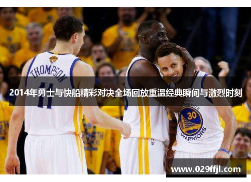 2014年勇士与快船精彩对决全场回放重温经典瞬间与激烈时刻