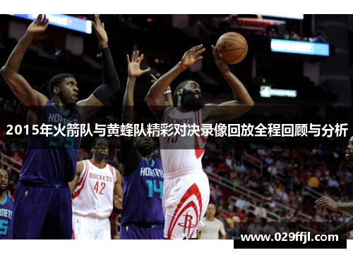2015年火箭队与黄蜂队精彩对决录像回放全程回顾与分析