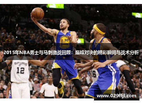2015年NBA勇士与马刺激战回顾：巅峰对决的精彩瞬间与战术分析