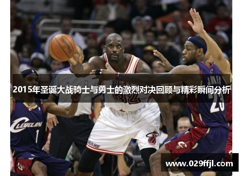 2015年圣诞大战骑士与勇士的激烈对决回顾与精彩瞬间分析