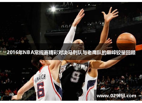 2016年NBA常规赛精彩对决马刺队与老鹰队的巅峰较量回顾