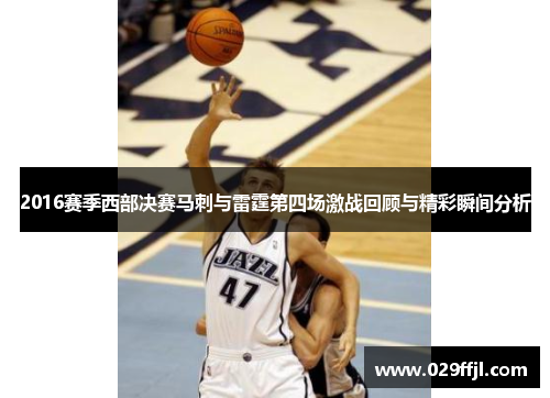 2016赛季西部决赛马刺与雷霆第四场激战回顾与精彩瞬间分析