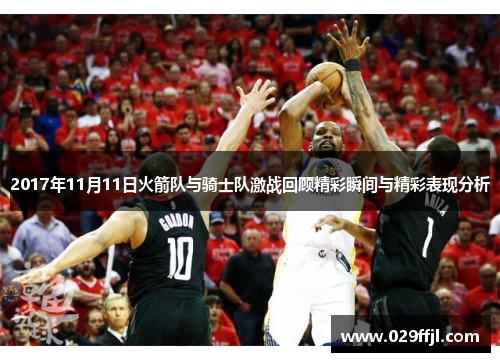 2017年11月11日火箭队与骑士队激战回顾精彩瞬间与精彩表现分析