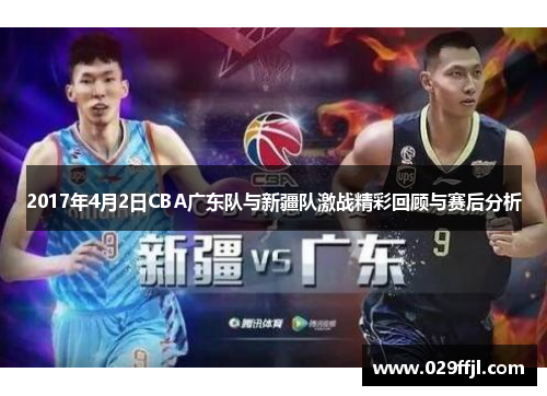 2017年4月2日CBA广东队与新疆队激战精彩回顾与赛后分析