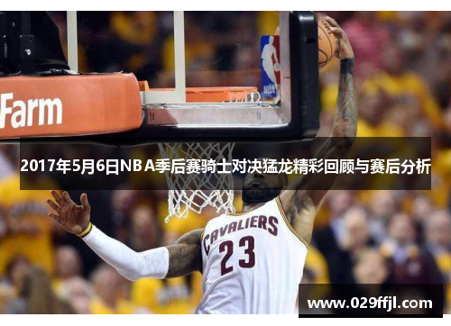 2017年5月6日NBA季后赛骑士对决猛龙精彩回顾与赛后分析