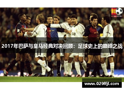 2017年巴萨与皇马经典对决回顾：足球史上的巅峰之战