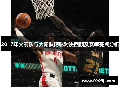 2017年火箭队与太阳队精彩对决回顾及赛季亮点分析