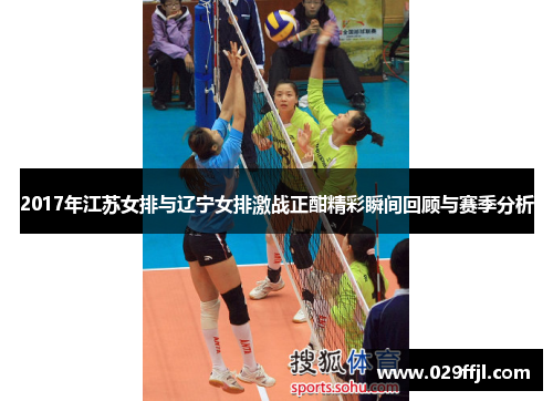 2017年江苏女排与辽宁女排激战正酣精彩瞬间回顾与赛季分析