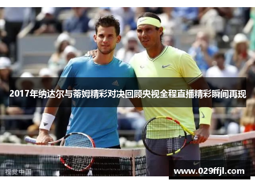 2017年纳达尔与蒂姆精彩对决回顾央视全程直播精彩瞬间再现