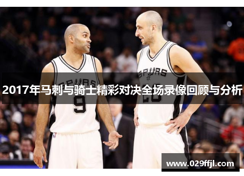 2017年马刺与骑士精彩对决全场录像回顾与分析