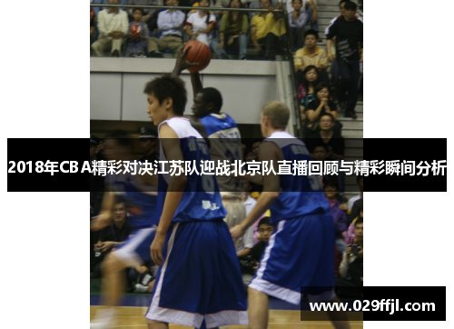 2018年CBA精彩对决江苏队迎战北京队直播回顾与精彩瞬间分析
