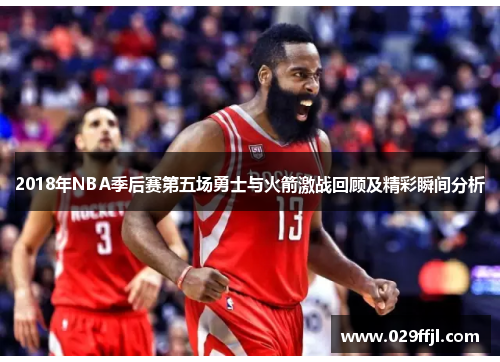 2018年NBA季后赛第五场勇士与火箭激战回顾及精彩瞬间分析