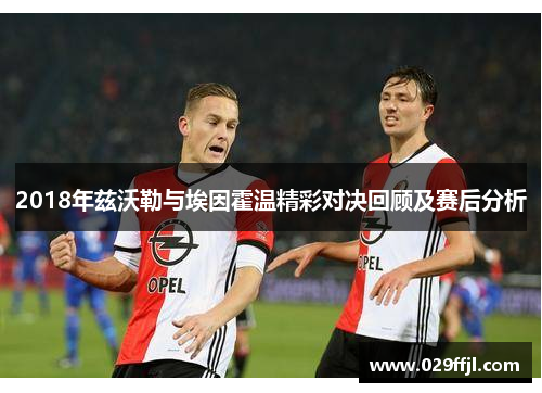 2018年兹沃勒与埃因霍温精彩对决回顾及赛后分析