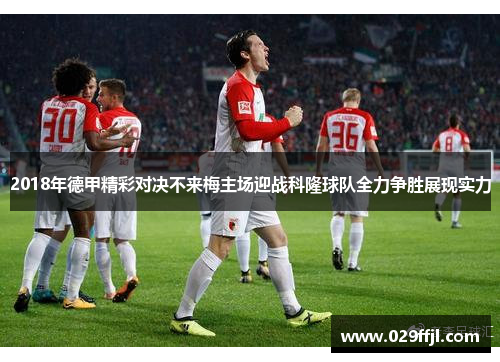 2018年德甲精彩对决不来梅主场迎战科隆球队全力争胜展现实力