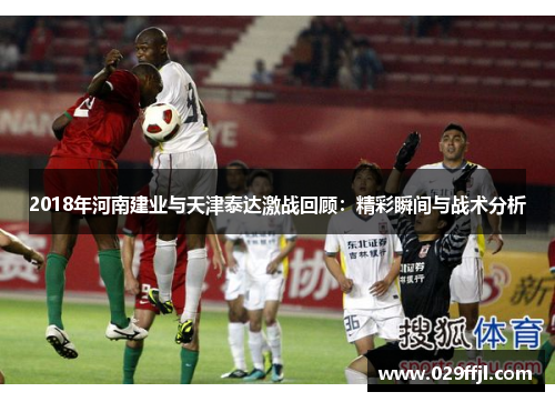 2018年河南建业与天津泰达激战回顾：精彩瞬间与战术分析