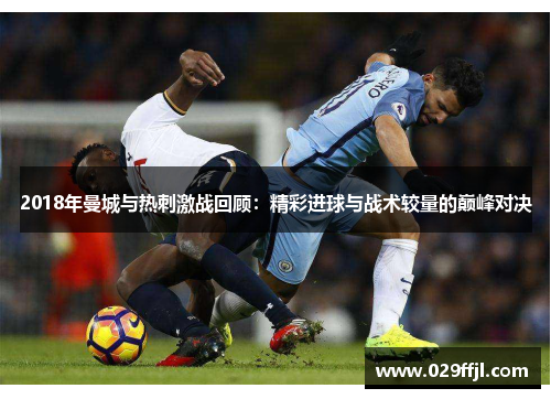 2018年曼城与热刺激战回顾：精彩进球与战术较量的巅峰对决