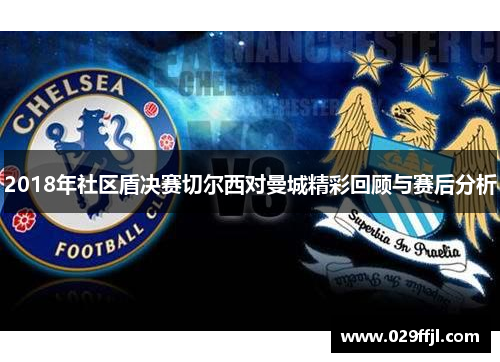 2018年社区盾决赛切尔西对曼城精彩回顾与赛后分析 2018年社区盾决赛切尔西对曼城精彩回顾与赛后分析
