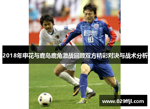 2018年申花与鹿岛鹿角激战回顾双方精彩对决与战术分析