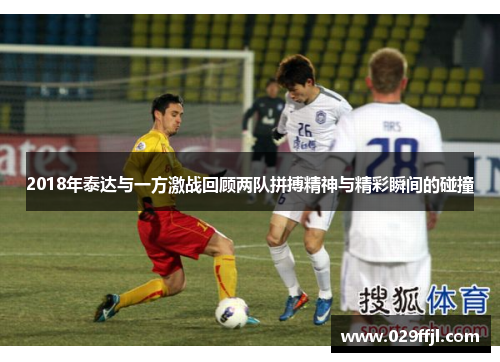 2018年泰达与一方激战回顾两队拼搏精神与精彩瞬间的碰撞