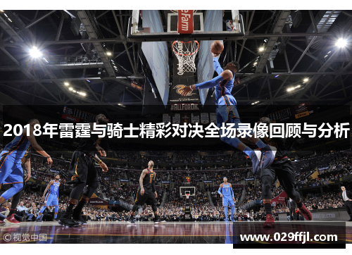 2018年雷霆与骑士精彩对决全场录像回顾与分析