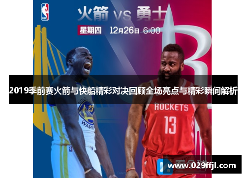 2019季前赛火箭与快船精彩对决回顾全场亮点与精彩瞬间解析